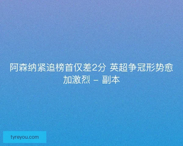 阿森纳紧追榜首仅差2分 英超争冠形势愈加激烈 - 副本