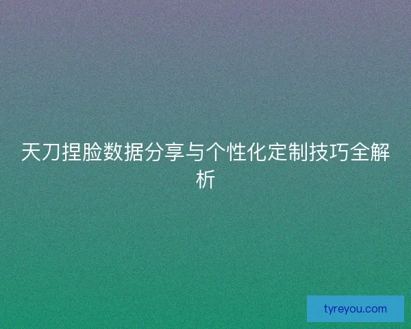 天刀捏脸数据分享与个性化定制技巧全解析