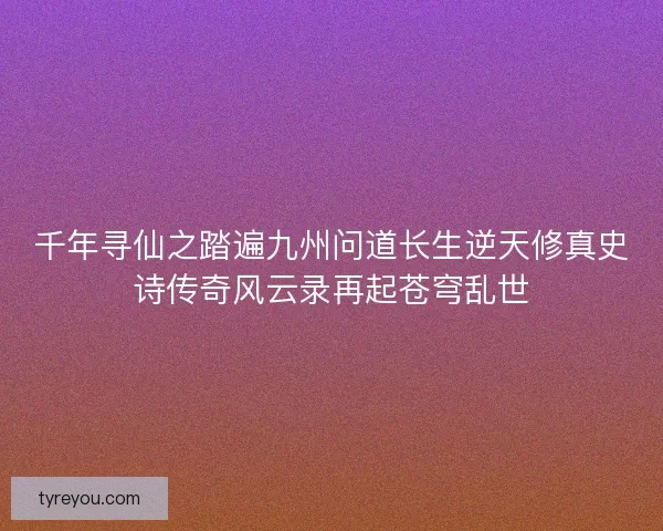 千年寻仙之踏遍九州问道长生逆天修真史诗传奇风云录再起苍穹乱世