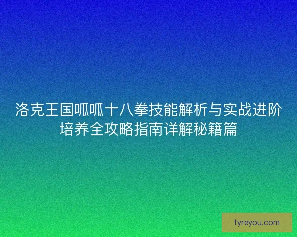 洛克王国呱呱十八拳技能解析与实战进阶培养全攻略指南详解秘籍篇