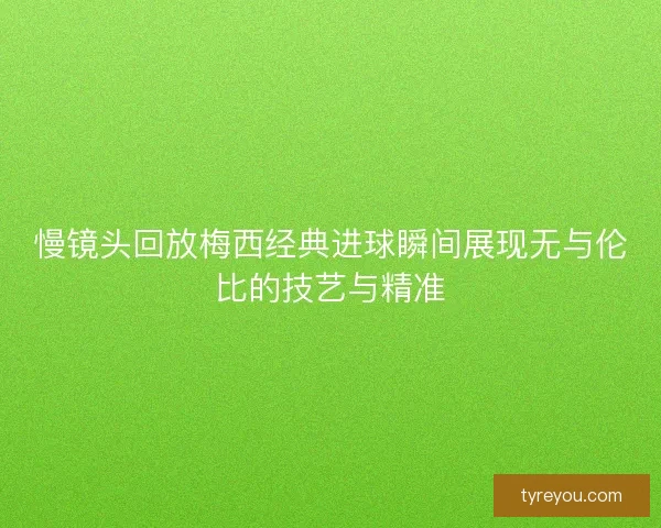 慢镜头回放梅西经典进球瞬间展现无与伦比的技艺与精准 慢镜头回放梅西经典进球瞬间展现无与伦比的技艺与精准