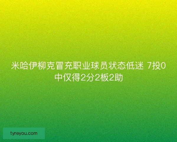 米哈伊柳克冒充职业球员状态低迷 7投0中仅得2分2板2助