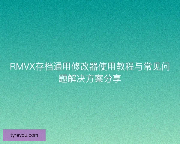 RMVX存档通用修改器使用教程与常见问题解决方案分享