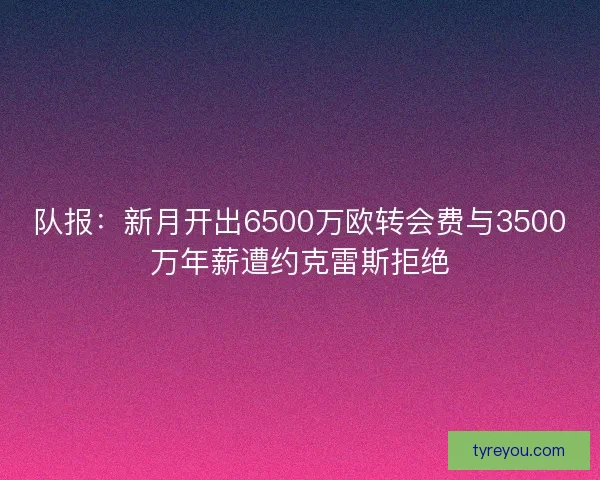 队报:新月开出6500万欧转会费与3500万年薪遭约克雷斯拒绝 队报:新月开出6500万欧转会费与3500万年薪遭约克雷斯拒绝