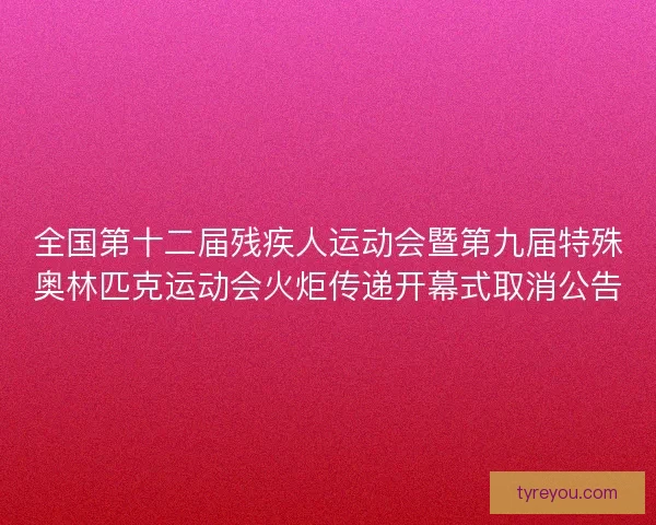 全国第十二届残疾人运动会暨第九届特殊奥林匹克运动会火炬传递开幕式取消公告 全国第十二届残疾人运动会暨第九届特殊奥林匹克运动会火炬传递开幕式取消公告